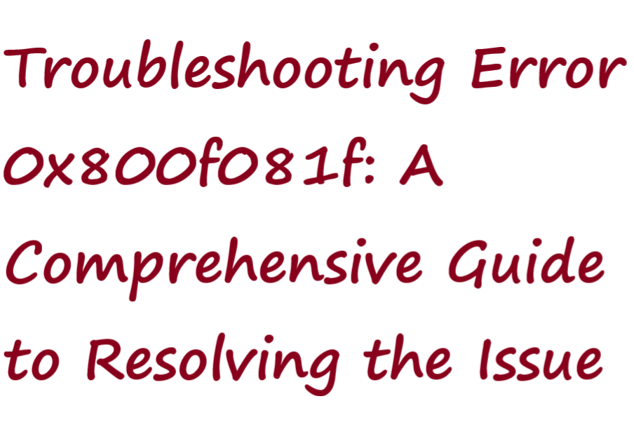 Troubleshooting Error 0x800f081f: A Comprehensive Guide to Resolving the Issue